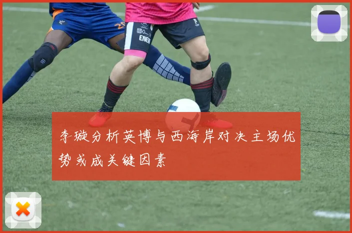 李璇分析英博与西海岸对决主场优势或成关键因素