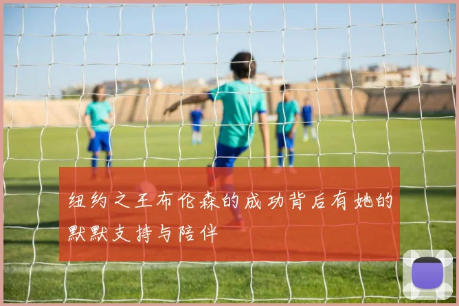 纽约之王布伦森的成功背后有她的默默支持与陪伴