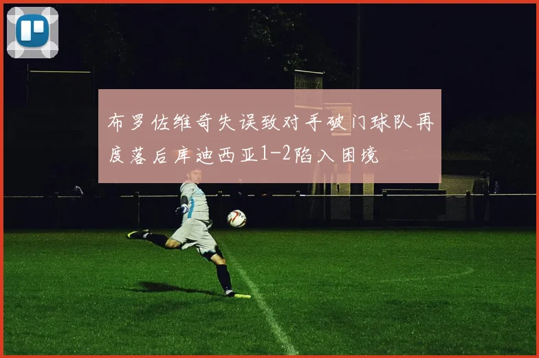 布罗佐维奇失误致对手破门球队再度落后库迪西亚1-2陷入困境