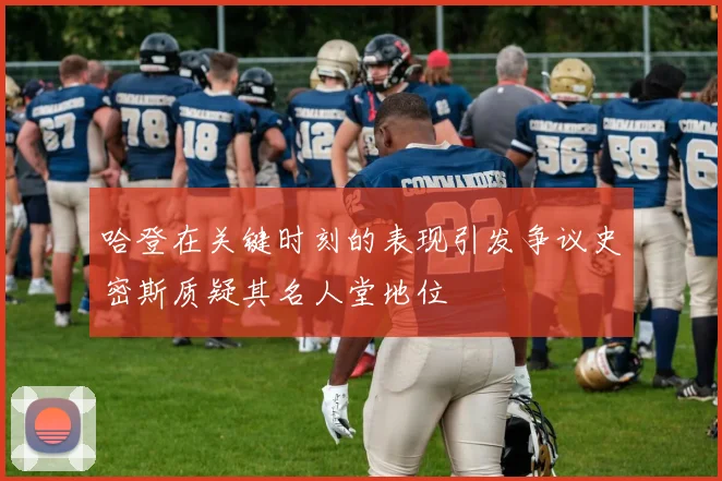 哈登在关键时刻的表现引发争议史密斯质疑其名人堂地位
