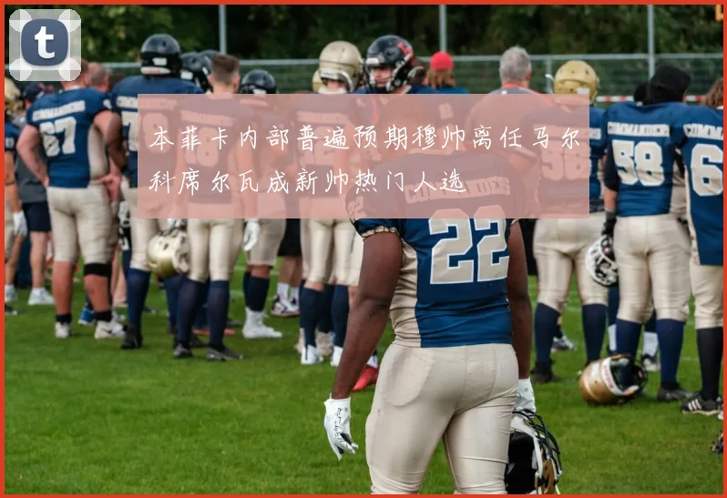 本菲卡内部普遍预期穆帅离任马尔科席尔瓦成新帅热门人选