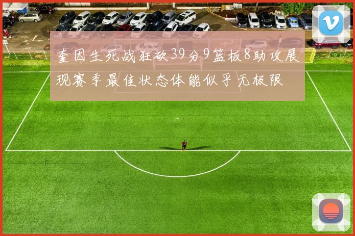 奎因生死战狂砍39分9篮板8助攻展现赛季最佳状态体能似乎无极限